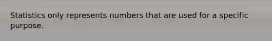 Statistics only represents numbers that are used for a specific purpose.