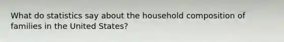 What do statistics say about the household composition of families in the United States?