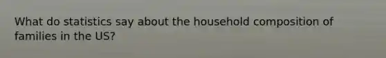 What do statistics say about the household composition of families in the US?