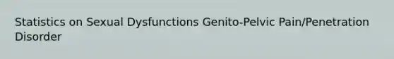 Statistics on Sexual Dysfunctions Genito-Pelvic Pain/Penetration Disorder