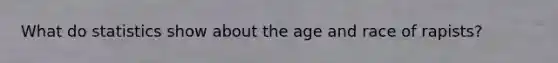 What do statistics show about the age and race of rapists?