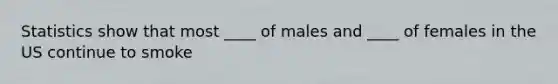 Statistics show that most ____ of males and ____ of females in the US continue to smoke