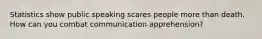 Statistics show public speaking scares people more than death. How can you combat communication apprehension?