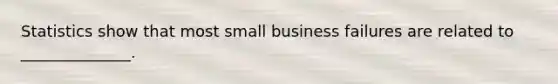 Statistics show that most small business failures are related to ______________.