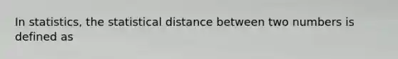 In statistics, the statistical distance between two numbers is defined as