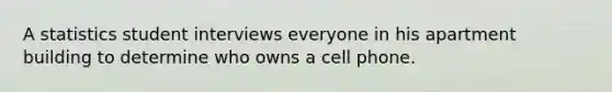 A statistics student interviews everyone in his apartment building to determine who owns a cell phone.