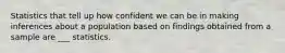 Statistics that tell up how confident we can be in making inferences about a population based on findings obtained from a sample are ___ statistics.