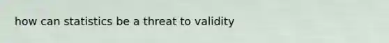 how can statistics be a threat to validity