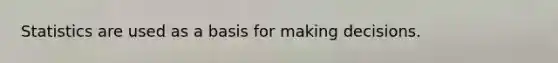 Statistics are used as a basis for making decisions.