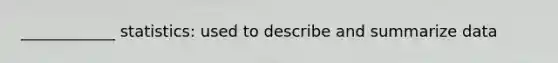 ____________ statistics: used to describe and summarize data