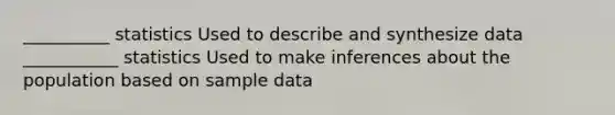 __________ statistics Used to describe and synthesize data ___________ statistics Used to make inferences about the population based on sample data