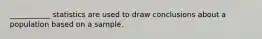 ___________ statistics are used to draw conclusions about a population based on a sample.