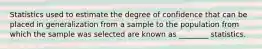 Statistics used to estimate the degree of confidence that can be placed in generalization from a sample to the population from which the sample was selected are known as ________ statistics.