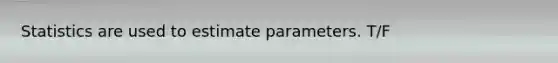 Statistics are used to estimate parameters. T/F