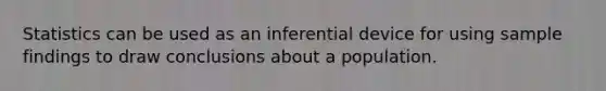 Statistics can be used as an inferential device for using sample findings to draw conclusions about a population.