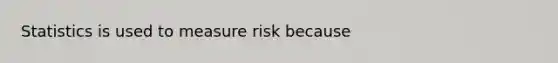 Statistics is used to measure risk because