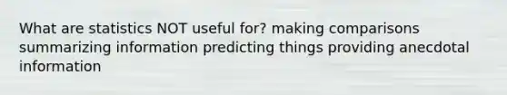 What are statistics NOT useful for? making comparisons summarizing information predicting things providing anecdotal information