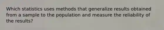 Which statistics uses methods that generalize results obtained from a sample to the population and measure the reliability of the results?