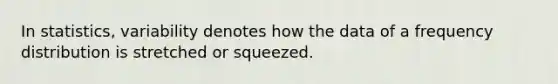 In statistics, variability denotes how the data of a <a href='https://www.questionai.com/knowledge/kBageYpRHz-frequency-distribution' class='anchor-knowledge'>frequency distribution</a> is stretched or squeezed.