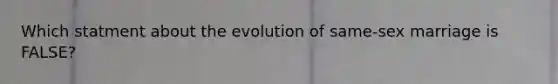 Which statment about the evolution of same-sex marriage is FALSE?