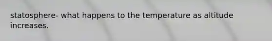 statosphere- what happens to the temperature as altitude increases.