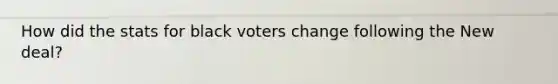 How did the stats for black voters change following <a href='https://www.questionai.com/knowledge/kJSTumESvi-the-new-deal' class='anchor-knowledge'>the new deal</a>?