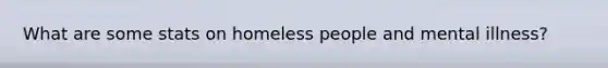 What are some stats on homeless people and mental illness?