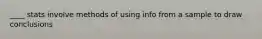 ____ stats involve methods of using info from a sample to draw conclusions