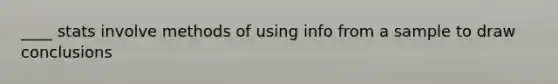 ____ stats involve methods of using info from a sample to draw conclusions