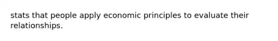 stats that people apply economic principles to evaluate their relationships.