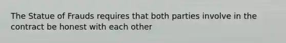 The Statue of Frauds requires that both parties involve in the contract be honest with each other