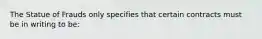 The Statue of Frauds only specifies that certain contracts must be in writing to be: