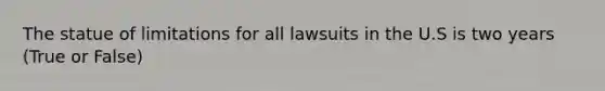 The statue of limitations for all lawsuits in the U.S is two years (True or False)