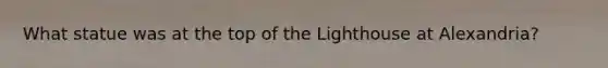 What statue was at the top of the Lighthouse at Alexandria?