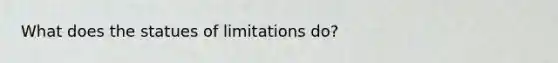 What does the statues of limitations do?