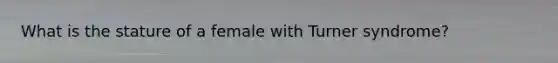 What is the stature of a female with Turner syndrome?