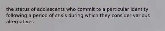 the status of adolescents who commit to a particular identity following a period of crisis during which they consider various alternatives