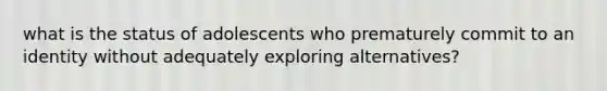 what is the status of adolescents who prematurely commit to an identity without adequately exploring alternatives?