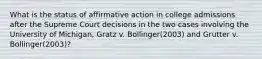 What is the status of affirmative action in college admissions after the Supreme Court decisions in the two cases involving the University of Michigan, Gratz v. Bollinger(2003) and Grutter v. Bollinger(2003)?