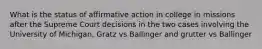 What is the status of affirmative action in college in missions after the Supreme Court decisions in the two cases involving the University of Michigan, Gratz vs Ballinger and grutter vs Ballinger