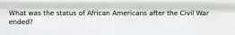 What was the status of African Americans after the Civil War ended?