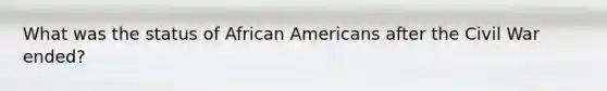 What was the status of African Americans after the Civil War ended?