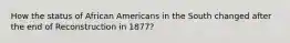 How the status of African Americans in the South changed after the end of Reconstruction in 1877?