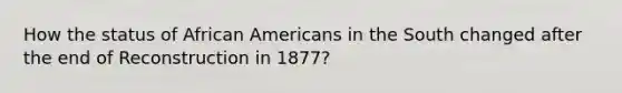 How the status of African Americans in the South changed after the end of Reconstruction in 1877?