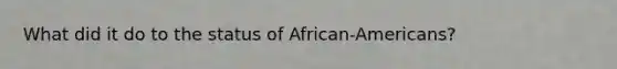 What did it do to the status of African-Americans?