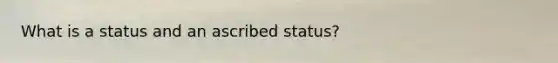 What is a status and an ascribed status?