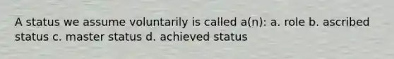 A status we assume voluntarily is called a(n): a. role b. ascribed status c. master status d. achieved status