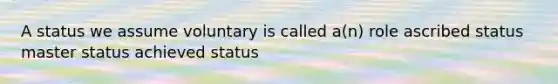 A status we assume voluntary is called a(n) role ascribed status master status achieved status