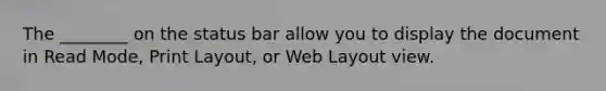 The ________ on the status bar allow you to display the document in Read Mode, Print Layout, or Web Layout view.