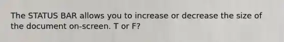 The STATUS BAR allows you to increase or decrease the size of the document on-screen. T or F?